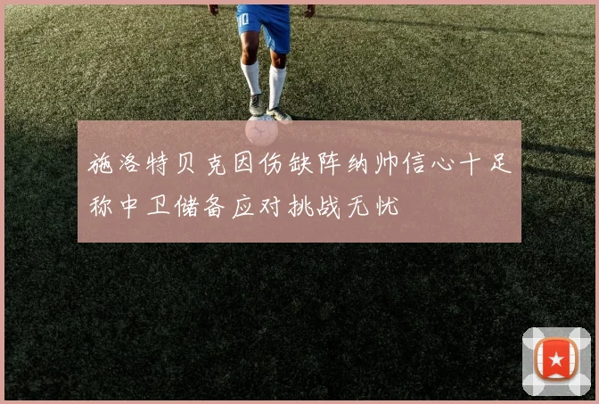 施洛特贝克因伤缺阵纳帅信心十足称中卫储备应对挑战无忧