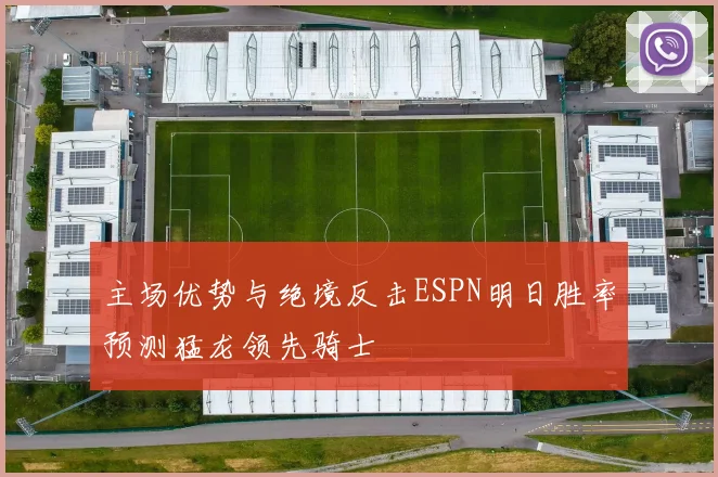 主场优势与绝境反击ESPN明日胜率预测猛龙领先骑士