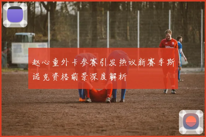 赵心童外卡参赛引发热议新赛季斯诺克资格前景深度解析