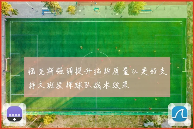 福克斯强调提升挡拆质量以更好支持文班发挥球队战术效果