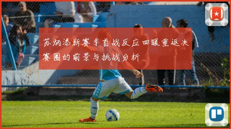 苏炳添新赛季首战反应回暖重返决赛圈的前景与挑战分析