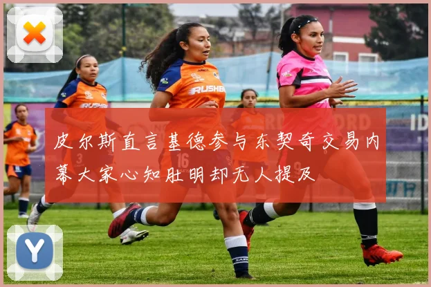 皮尔斯直言基德参与东契奇交易内幕大家心知肚明却无人提及