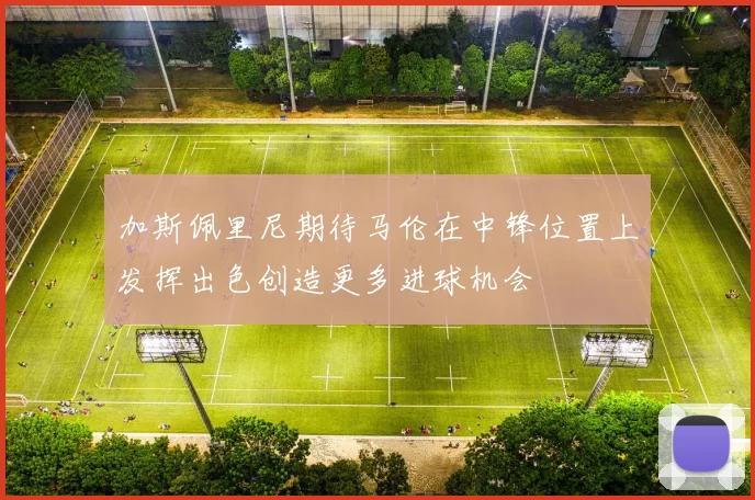 加斯佩里尼期待马伦在中锋位置上发挥出色创造更多进球机会