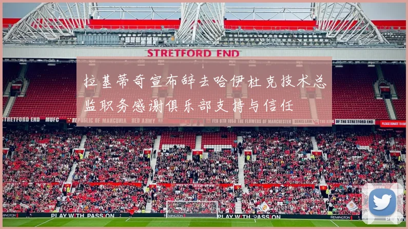 拉基蒂奇宣布辞去哈伊杜克技术总监职务感谢俱乐部支持与信任