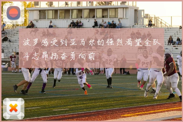 波罗感受到亚马尔的强烈渴望全队斗志昂扬奋勇向前